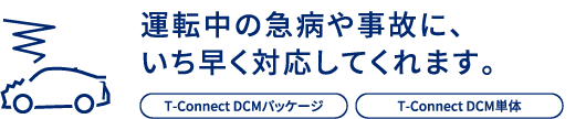 運転中の急病や事故に、いち早く対応してくれます。T-Connect DCMパッケージ/T-Connect DCM単体